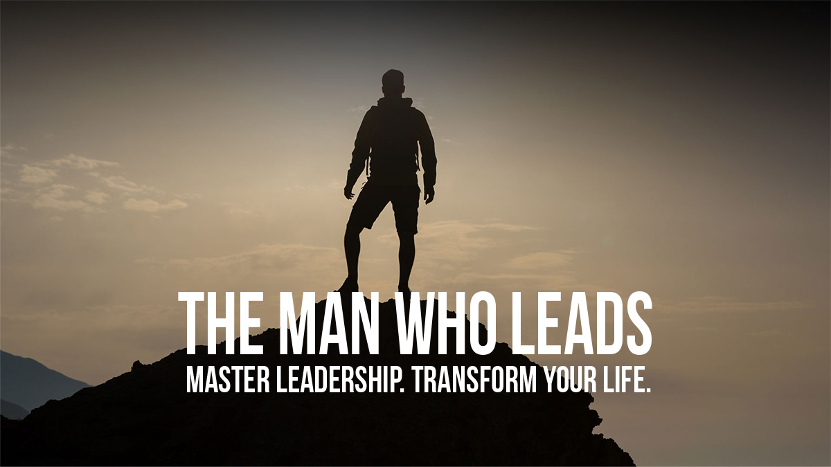 THE MAN WHO LEADS : Clarity, Strength, and True Masculine Leadership